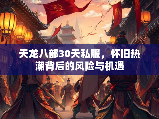 天龙八部30天私服，怀旧热潮背后的风险与机遇  第3张