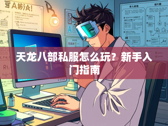 天龙八部私服怎么玩？新手入门指南