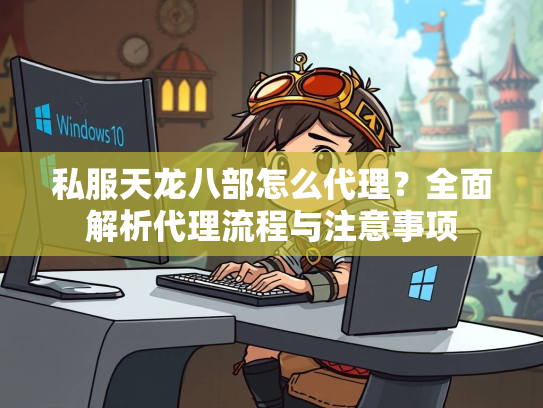 私服天龙八部怎么代理？全面解析代理流程与注意事项  第1张