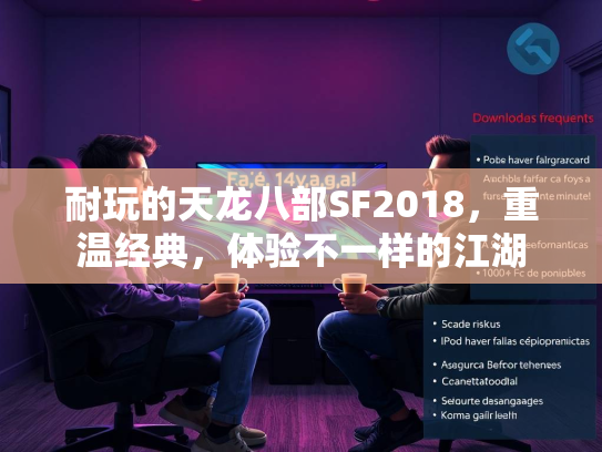 耐玩的天龙八部SF2018，重温经典，体验不一样的江湖