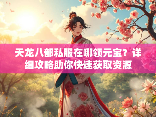 天龙八部私服在哪领元宝？详细攻略助你快速获取资源