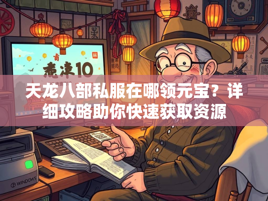 天龙八部私服在哪领元宝？详细攻略助你快速获取资源