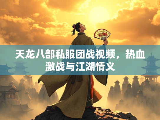 天龙八部私服团战视频，热血激战与江湖情义
