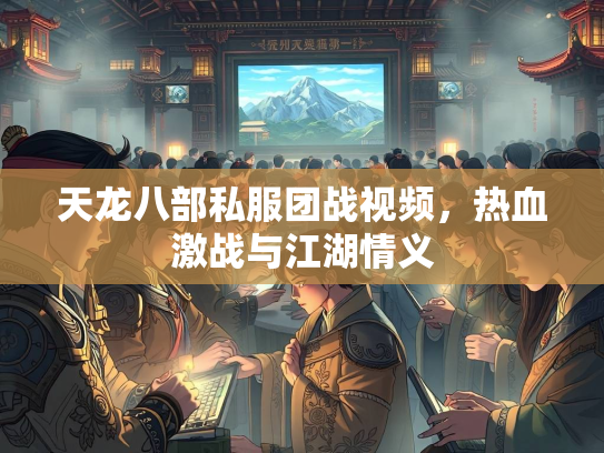 天龙八部私服团战视频，热血激战与江湖情义