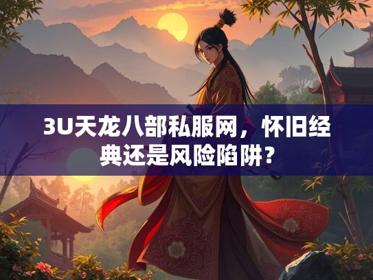 3U天龙八部私服网，怀旧经典还是典还风险陷阱？  第1张