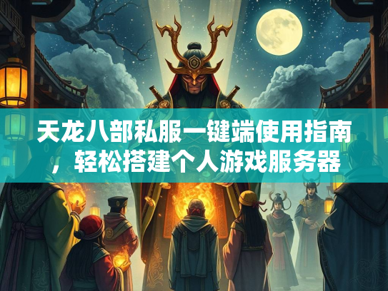 天龙八部私服一键端使用指南，轻松搭建个人游戏服务器  第3张