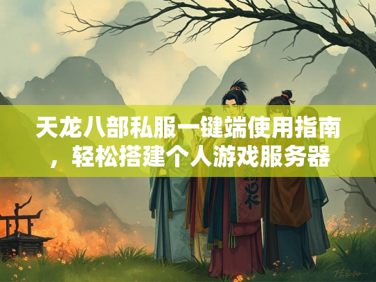 天龙八部私服一键端使用指南，服键<strong></strong>轻松搭建个人游戏服务器  第1张