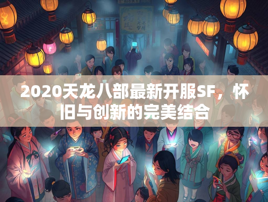 2020天龙八部最新开服SF，怀旧与创新的完美结合