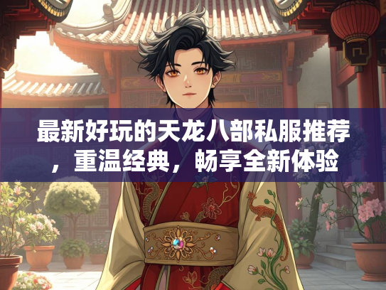 最新好玩的天龙八部私服推荐，重温经典，畅享全新体验