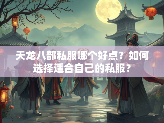 天龙八部私服哪个好点？如何选择适合自己的私服？