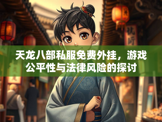 天龙八部私服免费外挂，游戏公平性与法律风险的探讨  第2张