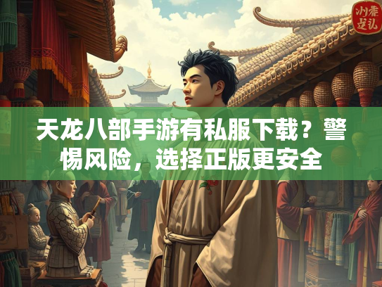 天龙八部手游有私服下载？警惕风险，选择正版更安全  第3张