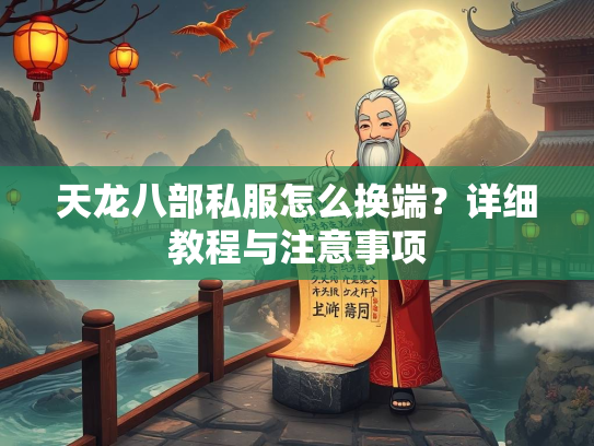 天龙八部私服怎么换端？详细教程与注意事项