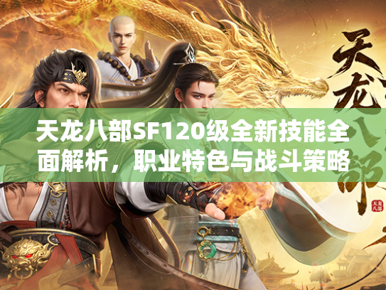 天龙八部SF120级全新技能全面解析，职业特色与战斗策略  第3张