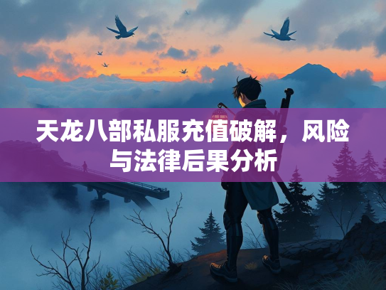 天龙八部私服充值破解，风险与法律后果分析