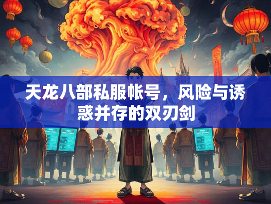 天龙八部私服帐号，风险与诱惑并存的双刃剑  第1张