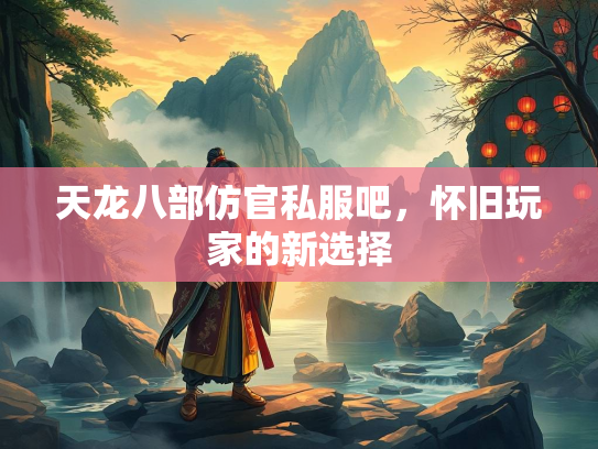 天龙八部仿官私服吧，怀旧玩家的新选择  第4张