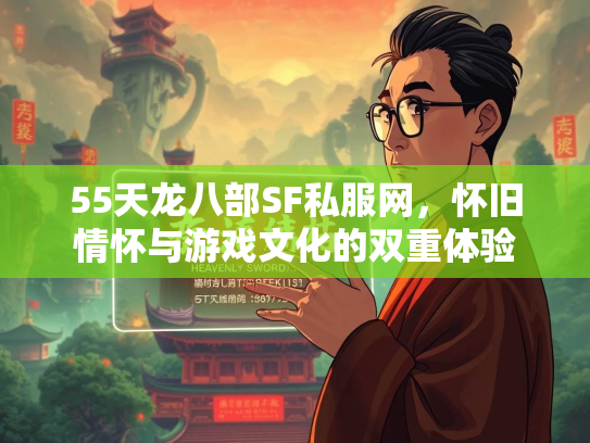 55天龙八部SF私服网，怀旧情怀与游戏文化的双重体验
