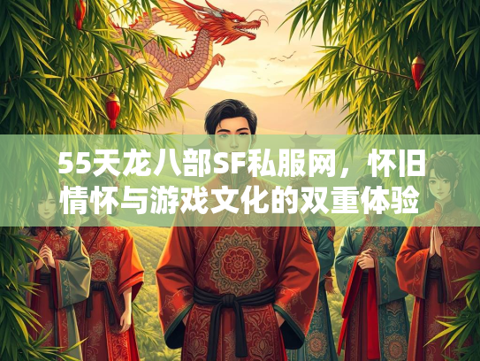 55天龙八部SF私服网，怀旧情怀与游戏文化的双重体验