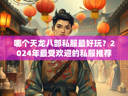 哪个天龙八部私服最好玩?2024年最受欢迎的私服<strong></strong>私服推荐 第1张 哪个天龙八部私服最好玩?2024年最受欢迎的私服推荐 第1张