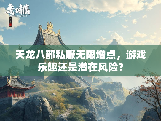 天龙八部私服无限增点，游戏乐趣还是潜在风险？  第3张