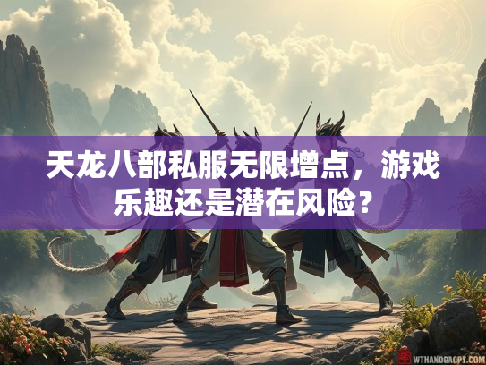 天龙八部私服无限增点，游戏乐趣还是潜在风险？  第4张