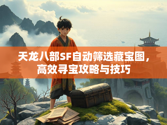 天龙八部SF自动筛选藏宝图，高效寻宝攻略与技巧  第2张