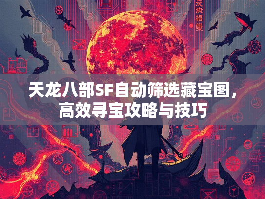 天龙八部SF自动筛选藏宝图，高效寻宝攻略与技巧  第1张