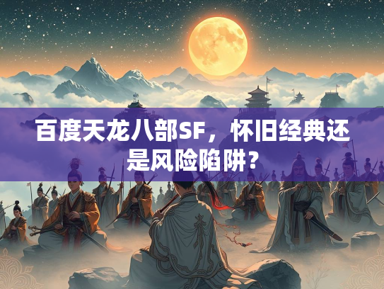 百度天龙八部SF，怀旧经典还是风险陷阱？  第3张