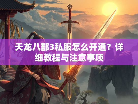 天龙八部3私服怎么开通？详细教程与注意事项  第1张