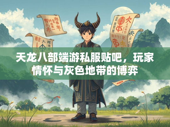 天龙八部端游私服贴吧，玩家情怀与灰色地带的博弈  第2张