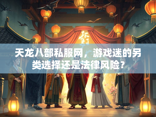 天龙八部私服网，游戏迷的服网法律风险另类选择还是法律风险？  第1张