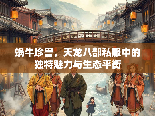 蜗牛珍兽，天龙八部私服中的独特魅力与生态平衡  第5张