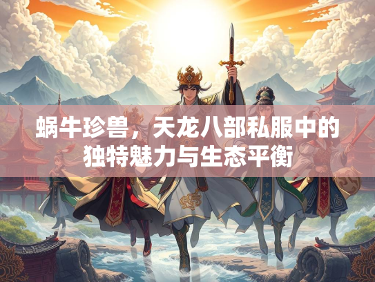 蜗牛珍兽，天龙八部私服中的部私独特魅力与生态平衡  第1张