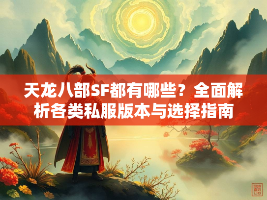 天龙八部SF都有哪些？全面解析各类私服版本与选择指南  第5张