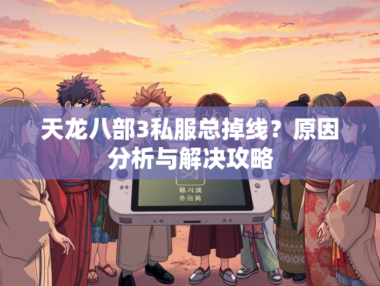 天龙八部3私服总掉线？原因分析与解决攻略  第1张