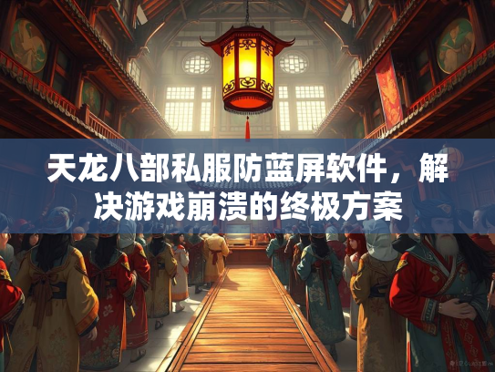 天龙八部私服防蓝屏软件，解决游戏崩溃的终极方案  第3张