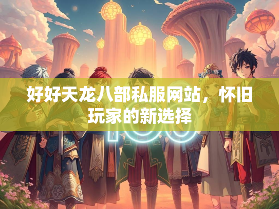 好好天龙八部私服网站，怀旧玩家的新选择  第3张