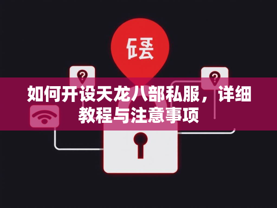 如何开设天龙八部私服，详细教程与注意事项  第4张