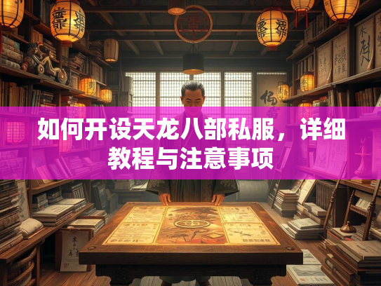 如何开设天龙八部私服，教程详细教程与注意事项  第1张