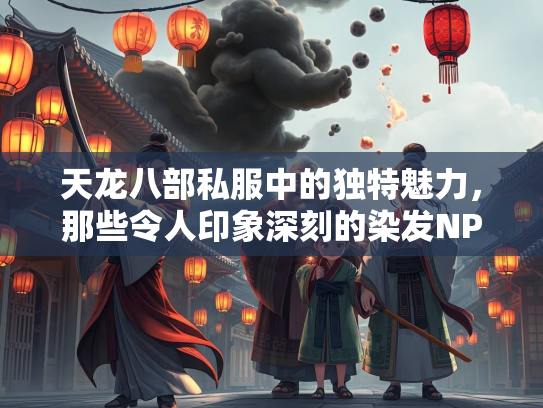 天龙八部私服中的独特魅力，那些令人印象深刻的染发NPC名字  第1张