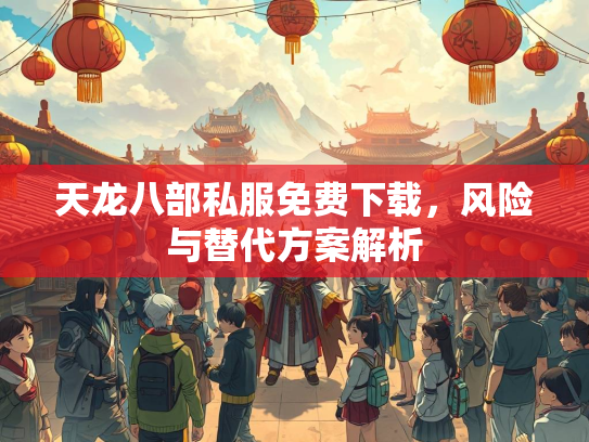 天龙八部私服免费下载，风险与替代方案解析  第3张