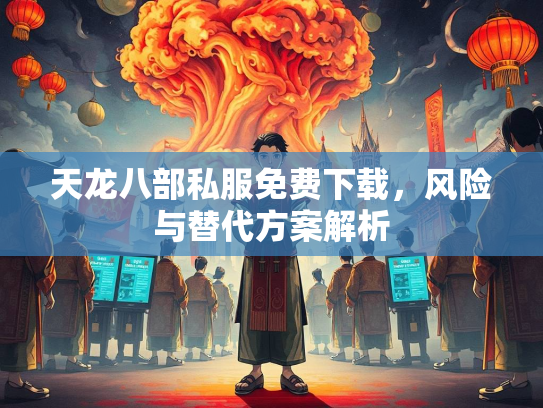 天龙八部私服免费下载，风险与替代方案解析  第1张