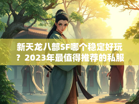 新天龙八部SF哪个稳定好玩？2023年最值得推荐的私服盘点  第3张
