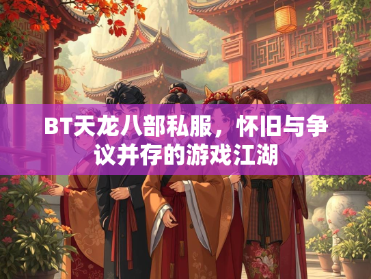 BT天龙八部私服，怀旧与争议并存的游戏江湖  第2张