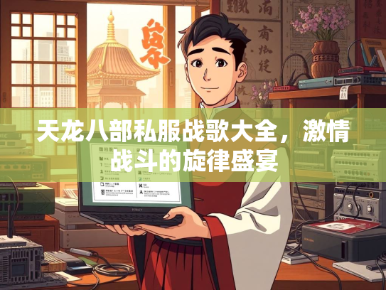 天龙八部私服战歌大全，激情战斗的旋律盛宴  第1张