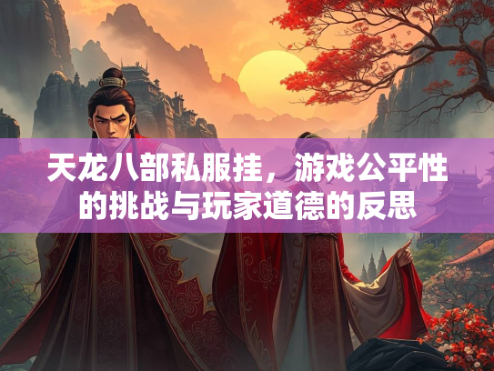 天龙八部私服挂，游戏公平性的挑战与玩家道德的反思