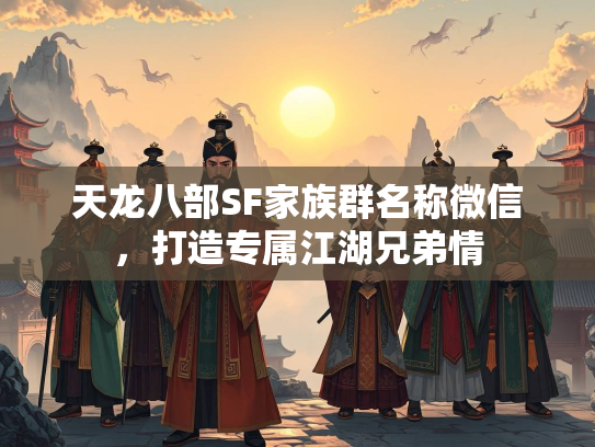 天龙八部SF家族群名称微信，打造打造专属江湖兄弟情  第1张