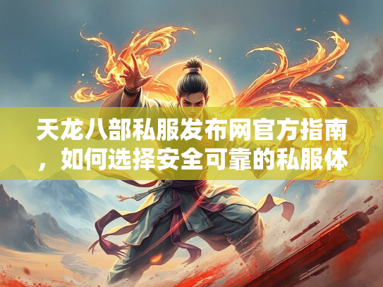 天龙八部私服发布网官方指南，如何选择安全可靠的私服体验  第4张
