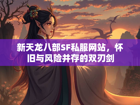 新天龙八部SF私服网站，怀旧与风险并存的双刃剑  第1张